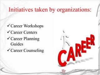 Initiatives taken by organizations: 
Career Workshops 
Career Centers 
Career Planning 
Guides 
Career Counseling 
 