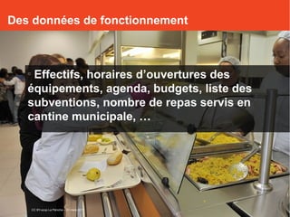 o
Effectifs, horaires d’ouvertures des
équipements, agenda, budgets, liste des
subventions, nombre de repas servis en
cantine municipale, …
Des données de fonctionnement
CC BY-scop La Péniche – 31 mars 2017
 