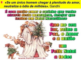 «Se um único homem chegar à plenitude do amor,
neutraliza o ódio de milhões». Gandhi
 
