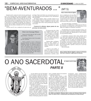Julho de 2009ESPECIAL ANO SACERDOTAL
Um dos objetivos do Ano Sacerdotal
é o de favorecer a tensão dos sacerdotes
para a perfeição espiritual, da qual so-
bretudo depende a eficácia do seu minis-
tério. Na abertura do Ano Jubilar, o Papa
Bento XVI convidou os sacerdotes a fa-
zer deste ano uma ocasião propícia para
crescer na intimidade com Jesus, que
conta com seus ministros para difundir
e consolidar o seu Reino.
Tal ano pretende contribuir para fo-
mentar o empenho de renovação inte-
rior de todos os sacerdotes para um seu
testemunho evangélico mais vigoroso e
incisivo. Em Jesus, tendem a coincidir
Pessoa e Missão: também o sacerdote
deve ansiar por esta identificação. Não
se pode deixar de ter em conta a extraor-
dinária frutificação gerada do encontro
entre a santidade objetiva do ministério
e a subjetiva do ministro.
São João Maria Vianney, o santo
cura de Ars, padroeiro dos padres, pro-
digalizou este humilde e paciente traba-
lho de harmonização entre a sua vida
de ministro e a santidade do ministério
que lhe estava confiado. No mundo atual,
não menos do que nos tempos difíceis
do Cura d’Ars, é preciso que os sacerdo-
tes, na sua vida e ação, se distingam por
um vigoroso testemunho evangélico.
A fértil vida espiritual, que todo cris-
tão, e especialmente o sacerdote, está
chamado a trilhar, faz com que nos in-
terroguemos: somos verdadeiramente
permeados pela Palavra de Deus? De tal
modo nos ocupamos interiormente des-
ta Palavra, que a mesma dá um timbre à
nossa vida e forma o nosso pensamento?
Assim como Jesus chamou os Doze para
estarem com Ele (Mc 3,14) e só depois
é que os enviou a pregar, assim também
nos nossos dias somos chamados a assi-
milar, cada vez mais, aquele novo estilo
de vida que foi inaugurado pelo Senhor
Jesus e assumido pelos Apóstolos.
Quando recebi a notícia da morte do meu querido ami-
go D. Luis Gonzaga Peluso, estava terminando a celebra-
ção da missa da manhã, onde havia batizado as crianças
da Comunidade da Matriz Nosso Senhor dos Passos. Mi-
nha primeira reação foi de agradecer a Deus por ter tido a
oportunidade de conviver durante tantos anos com D. Luis.
E logo pensei no Evangelho do domingo, que celebrava a
festa de todos os Santos, anunciando as Bem-aventuranças,
ligando cada uma delas às atitudes de D. Luis: ele as prati-
cou todas...
Conviver com D. Luis e conhecê-lo, foi para mim um
privilégio. Pude assim beber seus ensinamentos que me fo-
ram transmitidos por meio de palavras, mas, sobretudo por
meio de atitudes.
Sua figura retilínea, magra, revestido sempre de sua
batina, sentado diante de sua máquina de escrever, viran-
do serenamente a cabeça e olhando por cima dos óculos
e convidando para entrar, ficará gravada para sempre em
nossa mente.
Gostaria de salientar alguns pontos de sua
presença em nosso meio:
- Ele passou para nós a lição
da verdadeira opção pelos po-
bres. Nada para si, tudo para
os outros. Poderia ter escolhido
outros lugares maiores, melho-
res e mais famosos que Cacho-
eiro e, no entanto permaneceu
aqui até a sua morte.
- Homem sábio e inteligente.
Discorria sobre qualquer as-
sunto. Sua lucidez até os seus
últimos momentos foi impres-
sionante,
- Amava os seus padres. A
alegria de sempre nos receber,
lá no seu escritório na Cúria ou
em sua casa, depois de emérito,
demonstrava o carinho, a aten-
ção e o cuidado para com seus filhos
espirituais. Quantas vezes fui visitá-
lo, de um modo mais freqüente ago-
ra nestes dias em que se agravou seu
estado de saúde, e sempre estava
pronto para acolher, para conversar...
- Seu amor pela Igreja, no desgaste
de sua pessoa, se doando para a organização da Diocese
que começava, na formação dos seus seminaristas, no cui-
dado em se adaptar às orientações conciliares...
- Sua delicadeza em ter sempre uma palavra amiga, com
uma cartinha, desde os tempos do Seminário, até a última,
que recebi há alguns dias, agradecendo as visitas semanais
em seu período de doença...
E poderíamos enumerar tantas outras atitudes de D.
Luis, talvez mais importantes que estas. Mas uma coisa é
certa: ele soube, na prática, viver as Bem-aventuranças...
Quando fui vê-lo, no velório, fui tomado pela emoção:
meu amigo, D. Luis, serenamente, revestido de suas ves-
tes episcopais, descansava no Senhor. Beijei com respeito,
pela última vez, suas mãos, aquelas mesmas mãos que um
dia me fizeram padre e agradeci a Deus por ter convivido
com um santo!
Bem-aventurado...
O ANO SACERDOTAL
"BEM-AVENTURADOS ... " (Mt 5)
Pe. Walter Luiz B. M. Altoé
PARTE II
Mons. Antônio Rômulo Zagotto
Pe. Walter Luiz Barbiero Milaneze Altoé é pároco da Paróquia Divino Espírito
Santo, em Muniz Freire, e representante dos presbíteros da nossa diocese.
Mons. Antônio Rômulo Zagotto é pároco da Paróquia
São Pedro (Catedral) e vigário geral da Diocese.
 