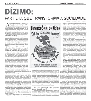 DÍZIMO:
PARTILHA QUE TRANSFORMA A SOCIEDADE
A
o longo dos últimos anos a Diocese de Ca-
choeiro de Itapemirim, por meio da Pas-
toral do Dízimo, tem semeado em nossas
comunidades a mística da experiência da Partilha
Dizimal buscando apresentá-la como mais um im-
portante instrumento de evangelização. Diversos
trabalhos e eventos de formação foram lançados
na busca pela assimilação junto as nossas lideran-
ças, agentes de pastoral do dízimo e por conseguinte
o povo em geral de uma verdade indispensável: A
PARTILHA GRATUITA.
Mais do que uma simples devolução, o Dízimo é
uma maneira nova de ver e viver nossa relação com
os bens materiais. Deseja levar-nos a entender que
apesar de Deus não precisar de nossas riquezas para
seu sustento próprio, quis que por meio da participa-
ção e compromisso de seu povo fossem conseguidos
os recursos necessários para o sustento do serviço
pastoral.
No mês de julho de 2009, a Equipe Diocesana
da Pastoral do Dízimo oferece para esse tempo de
reflexão o tema Dimensão Social do Dízimo e o
lema Por que ainda falta pão? São desafios que
para muitos podem parecer utopia. Afinal, há muitos
anos falamos a respeito da fome em suas mais varia-
das formas e apesar de tantos esforços esta mazela
social parece não ter fim. O enfrentamento da dura
realidade social vivida por milhares de brasileiros é
o tema deste mês diocesano de conscientização so-
bre o dízimo. A partir de reflexões voltadas para edu-
cação, moradia, segurança, saúde, lazer, emprego e
alimentação, buscaremos num primeiro momento
debater estes temas e trazer para dentro de nossas
comunidades propostas de enfrentamento destas re-
alidades. Além do debate desejamos motivar nosso
povo para atitudes concretas baseadas na caridade,
no amor ao próximo e na partilha consciente. Acre-
ditamos que somente com a conscientização popular
e o desenvolvimento de atividades organizadas con-
seguiremos mudar um pouco destas tragédias sociais que
vivemos todos os dias.
Em outro aspecto, o mês de conscientização quer for-
mar uma visão critica em torno da ação do poder público
enquanto promotor de inclusão social. Cabe a cada cida-
dão indignar-se com realidades absurdas envolvendo des-
vios de verbas públicas, ingerência da máquina estatal e
a incompetência governamental em oferecer soluções
concretas para estas necessidades da população. Nosso
povo precisa estar atento e atuante para não permitir que
os administradores públicos falhem em seu dever cívico
e moral de atender a população. Pouco realizaremos em
prol da igualdade social se não formos fortes na oração mas
também na ação. Deixar de lado nossos temores, vencer
o desânimo paralisante para unirmos forças, capacidades,
talentos e produzirmos caminhos que levem nosso povo a
desfrutar de condições mais dignas de vida, estas são umas
das importantes tarefas que o mês de conscientização nos
convida a vivenciar.
Para Jesus, o irmão que padece tem importância funda-
mental. Ele mesmo afirma em importantes passagens bíbli-
cas que todo bem que fizermos a uma pessoa que sofre será
visto como um benefício oferecido diretamente a Jesus. Je-
sus se mostra no rosto daqueles que sofrem, que passam
fome, frio, que carecem de saúde, habitação, trabalho. As
misérias de nosso tempo compõem uma sociedade de in-
digentes, local onde Jesus quer ser encontrado e amparado.
Desta maneira, neste ano, a Equipe Diocesana da Pas-
toral do Dízimo traz para nossa reflexão a urgente necessi-
dade de olharmos nossos irmãos menos favorecidos e nos
convida a fazermos a experiência da partilha com fideli-
dade e coragem para darmos as nossas comunidades con-
dições reais de promovermos a prática da solidariedade e
desenvolvermos trabalhos de promoção humana.
Mas, se a solidariedade é tão necessária,
porque ainda não ocorre?
Sobretudo pelo egoísmo. Se analisarmos o número de
moradores católicos de nossa Diocese e compararmos com
os valores arrecadados com o Dízimo, ficaremos assusta-
dos com o mínimo valor hoje arrecadado. Não se trata de
extrema pobreza ou de crise econômica. Estamos falando
de falta de conscientização a respeito do significado
do Dízimo, falta de ação de muitas pastorais por não
irem ao encontro das pessoas, medo dos agentes em
falar do Dízimo sobretudo por receio de afastar o
povo de suas comunidades e celebrações, despreparo
de nossos Ministros, Diáconos e Padres em anunciar
com clareza a importância do Dízimo, falta de teste-
munho destes mesmos Ministros que muitas das ve-
zes não aceitam o Dízimo, chegando aos extremos de
fazer campanhas contra sua importância para a vida
da comunidade e por fim, não menos grave e compli-
cado, o egoísmo que aprisiona o coração de grande
número de irmãos e irmãs.
Mas, não são somente dificuldades que cercam o
trabalho da pastoral dizimal. Poucos não são os belos
relatos de experiências transformadoras vividas por
homens e mulheres, em muitas vezes pessoas sim-
ples, que acreditaram na partilha e fizeram a experi-
ência de dividir o pouco que tem com a comunidade
e assim vislumbraram o milagre da multiplicação de
alegrias em suas vidas. No início o medo da falta de
dinheiro. Após, a alegre surpresa de ver que é capaz
de viver com menos sem fazer falta para manter sua
vida e ainda, somado a isto, a felicidade de perceber o
milagre de Deus acontecendo por suas mãos quando
outras pessoas passam a ter esperança de algo melhor
pois alguém antes confiou na promessa de pão para
todos.
Crer no Dízimo é antes de tudo acreditar num
milagre: o da transformação de vida a partir de
um simples e significativo gesto. De que adianta um
real frente a tanta pobreza que salta diante de nossos
olhos? Parece nada, não é verdade? Agora pense nes-
te mesmo valor entregue por todos da sua comunida-
de, simultaneamente. Algo mudaria, não é mesmo?
Deste mesmo princípio simples e milagroso nasce
o texto do Evangelho que melhor retrata a temática
deste ano. Quando tratamos do Dízimo como ins-
trumento de promoção humana nossos pensamentos
são remetidos à passagem da multiplicação dos pães, um
dos mais conhecidos momentos da Sagrada Escritura. Lá
vemos o gesto de um menino desencadear uma ação co-
letiva capaz de “alimentar uma multidão”. A figura deste
momento é catequética: Jesus ensina, anima, traz coragem
aos corações e a partir de suas palavras cheias de esperança
e verdade o povo dá uma resposta, mesmo que tímida, apa-
rentemente insegura, mas uma resposta que traz resultados.
Durante este mês de conscientização, Jesus nos chama
a agir. Tomar atitudes concretas em prol da vida de todos,
com mais qualidade e justiça. Não podemos ficar insensí-
veis aos apelos do Evangelho e pensarmos que nada temos
a fazer ou nos auto classificarmos como incapazes. Jesus
já ensinou os meios de vencer e nos deu as ferramentas ne-
cessárias para agirmos. Resta-nos agora partir para a ação
e fazermos de nossas comunidades um espaço de genero-
sidade e partilha. Ao longo deste mês temos a missão de
levar ao povo a mensagem do compromisso social e assim
criarmos uma comunidade onde não haverá pessoas sem
pão-educação; pão-saúde; pão-segurança; pão-trabalho,
etc.
Julho de 2009DESTAQUE
Pela Equipe Diocesana da Pastoral do Dízimo
 