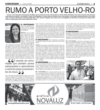 Julho de 2009 ENTREVISTA
Rumo a Porto Velho-ROVem aí, o 12º Encontro Intereclesial de CEB’s, que acontecerá de 21 a 25 de julho em Porto Velho, Rondônia. Para este encontro internacional,
cada diocese do Brasil é convidada a enviar 10 delegados. A nossa Diocese decidiu enviar dois padres e oito leigos (representando os oito regio-
nais). O jornal O Diocesano entrevista Nilza Néri e Pe. Antônio Tatagiba, que estão entre os delegados da Diocese de Cachoeiro de Itapemirim,
sobre as expectativas para este importante evento.
O DIOCESANO:
Nilza, que experiências de
CEB’s você está levando
na bagagem para partilhar
em Rondônia?
NILZA: Eu sou Nilza
Nery Porto Ribeiro Pizetta,
leiga, casada com Agenor
Pizetta, temos dois filhos:
Rená e Pedro. Sou funcio-
nária da Caixa Econômica
Federal, formada em Ma-
temática, com pós-gradu-
ação em Gestão Empresa-
rial e atualmente me formando em Psicologia. Sou filha da
comunidade São José Operário, bairro Amarelo, Paróquia
São Pedro, a qual amo. Na comunidade nasci, cresci e
contribui para que ela crescesse e através dela fui sendo
evangelizada. Levo a experiência de círculo bíblico desde
adolescente, a formação de grupo jovem FJA (Força Jovem
do Amarelo), catequista, secretária do CPC, coordenadora
e agente da Pastoral do Dízimo, coordenadora do CPC e
Ministra da Palavra, tudo gradativamente. Levo a experi-
ência de Encontro Conjugal Paroquial e Diocesano, e tam-
bém a riqueza de ter feito o Cursilho e as contribuições nos
EAC’s (Encontros de Adolescentes co Cristo). Levo a expe-
riência nas organizações de alguns encontros diocesanos e
estaduais de CEB’s e participação no 11º Intereclesial em
Ipatinga-MG. Por alguns anos, participei com a coordena-
ção executiva da AMOBAM (Associação de Moradores do
Bairro Amarelo), contribuindo para sua criação e organi-
zação, na qual continuo associada. Levo a experiência da
coordenação paroquial do Dízimo. Hoje, atuo como agente
da Equipe Diocesana da Pastoral do Dízimo, contribuindo
para o fortalecimento e conscientização desta opção feita
pela Diocese. Atuo como Presidenta na Diocese do CNLB
(Conselho Nacional do Laicato do Brasil), que é um orga-
nismo da Igreja que está crescendo na Diocese, cujo obje-
tivo é contribuir para que nós leigos(as), cristãos batizados,
conscientes da missão, sejamos protagonistas também no
mundo secular, contribuindo para a santificação do mundo.
O DIOCESANO: Que importância as pequenas
comunidades eclesiais tem para o papel dos fieis na nossa
Igreja?
NILZA: As pequenas comunidades eclesiais de base são
os espaços onde a Igreja revela o amor de Deus, sendo este
sinal visível na sociedade e para a sociedade. É através da
comunidade que também somos catequizados e aprende-
mos o caminho pelos ensinamentos de Jesus. Ela é o es-
paço onde celebramos, crescemos e testemunhamos a fé,
aprendemos a partilhar, conviver com os irmãos e forma-
mos uma só família. A comunidade nos forma, nos dá base
para sermos protagonistas no mundo familiar, da política,
saúde, economia, em nosso trabalho cotidiano, para onde
somos chamados a sermos profetas para uma sociedade
justa e solidária.
O DIOCESANO: Padre Tatagiba, nós acabamos
de viver um encontro diocesano e um encontro estadual
com o mesmo tema que este intereclesial em Porto Velho:
“CEB’s: ecologia e missão”. Na sua opinião, as comunida-
des eclesiais do Espírito Santo estão avançando na consci-
ência ecológica e no compromisso com essa causa?
PE. TATAGIBA: Sim, a gente percebe que tem cresci-
do a consciência ecológica e as CEB’s têm assumido muito
mais esse compromisso. Nós pudemos ver tanto na manei-
ra que as pessoas avaliaram, os 830 delegados de nossas
comunidades eclesiásticas do sul estado, nossa diocese,
reunidos em Marataízes, nos dias 15,16 e 17 de maio, quan-
do também nos dias 5, 6 e 7 de junho, lá em Vitória, em
nível estadual: Diocese de São Mateus, Colatina, Vitória
e Cachoeiro. A gente percebia uma clareza muito grande
das pessoas nesse sentido de perceber a necessidade de
um compromisso mais profundo. Sinais bem visíveis, bem
concretos em nossas comunidades.
O DIOCESANO: O lema do Intereclesial fala da
Amazônia, razão pela qual este encontro será no Estado
de Rondônia, que fica bem na floresta amazônica. Mas nós,
que estamos tão distantes geograficamente daquela região,
que gestos concretos podemos fazer aqui para estar em co-
munhão com as CEB’s de toda a América Latina?
PE. TATAGIBA: A primeira coisa quando se fala dos
“gritos que vem da Amazônia” o que se compreende é que
todo o conjunto é visto como Amazônia. O planeta, todo
o ecossistema, é interligado, então “ouvir os ecos que vem
da Amazônia” é cuidar das próprias questões que nos en-
volvem no dia a dia. Eu acho que nosso gesto primeiro é
cuidar bem do nosso lugar, da nossa consciência ecológica,
sabendo do efeito que isso tem no todo. E o nosso compro-
misso não é o deslocamento para a Amazônia no sentido
geográfico, mas de perceber a interligação de todos os ele-
mentos que constituem o sistema ambiental. Então cuidar
bem aqui, significa estar cuidando bem de tudo. Isso é mui-
to importante para todos nós.
		 É através da comu-
nidade que também somos
catequizados e aprendemos
o caminho pelos ensinamen-
tos de Jesus.
 