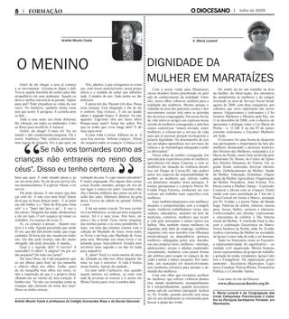 Com a nossa vinda para Marataízes,
vários desafios fomos percebendo no perí-
odo de conhecimento da realidade. Entre
eles, nosso olhar voltou-se também para a
realidade das mulheres. Mesmo porque o
trabalho na área das pastorais sociais e dos
movimentos sociais está entre as priorida-
des da nossa congregação. Em nossa forma
de vida entre os artigos um expressa nossa
missão de mulheres consagradas e nela bus-
camos concretizar “somos enviada, como
mulheres, a colocar-nos a serviço da vida,
para que as pessoas possam reconquistar a
própria dignidade. No desempenho de nos-
sas atividades apostólicas nos servimos da
ciência e de metodologia adequada à práti-
ca libertadora”.
Nosso olhar de mulher consagrada, for-
talecida pela experiência junto às mulheres
agricultoras em Santa Catarina, e com as
mulheres em situação de violência domés-
tica em Duque de Caxias-RJ, não poderí-
amos nos esquivar da responsabilidade de
acolher as mulheres que sofrem violên-
cia doméstica situadas nesta paróquia. E
muitas paroquianas e o próprio Pároco Pe.
Evaldo Praça Ferreira, sonhavam em con-
cretizar um trabalho mais específico com
mulheres.
Aqui também deparamos com mulheres
atuantes e comprometidas com a evangeli-
zação, mulheres trabalhadoras rurais, pes-
cadoras, educadoras, atuantes na área da
medicina, comércio, mulheres que tecem
a vida pelo artesanato e tantos outros tra-
balhos. Mas também vemos mulheres in-
dignadas pela falta de emprego, mulheres
inquietas com seus maridos e/ou filhos(as)
envolvidos(as) na dependência química,
mulheres subjugadas pelos seus maridos
em seus próprios lares, mulheres - meninas,
adolescentes, jovens e adultas exploradas
sexualmente, mulheres com pouca forma-
ção política para ocupar os espaços de de-
cisão e tantas e tantas situações. Por outro
lado, um município em desenvolvimento
sem nenhuma estrutura para atender a de-
manda das mulheres.
Com este olhar que iniciamos acolhen-
do mulheres que sofrem violência domés-
tica, dando atendimento, acompanhamen-
to e encaminhamento, quando necessário,
numa sala do escritório paroquial. Inclusi-
ve, Pe. Evaldo, quando percebe esta situa-
ção no seu atendimento as encaminha para
buscar a ajuda das irmãs.
Do sonho de ter um trabalho na área
da mulher, da observação, dos encontros,
do atendimento às mulheres e do estágio
orientado na área de Serviço Social desde
agosto de 2008, com duas estagiárias, per-
cebemos que seria importante dar novos
passos. Organizamos e realizamos o I Se-
minário Mulheres e Homens pela Paz, em
11 de dezembro de 2008, com o objetivo de
apresentar e dialogar sobre a Lei Maria da
Penha – n. 11.340. E no dia 07 de março
corrente realizamos o Encontro Mulheres
em Ação.
O encontro foi uma forma de despertar
nos participante a importância da luta das
mulheres destacando o processo histórico
dos Direitos das Mulheres, realçando a Lei
Maria da Penha, muito bem proferida pelo
palestrante Dr. Bruno, do Centro de Apoio
dos Direitos Humanos de Vitória. Em se-
guida foram realizadas diversas oficinas
sobre: Embelezamento da Mulher; Saúde
da Mulher; Educação Alimentar; Organi-
zação da Mulher Agricultora; Organização
da Mulher Pescadora; Auto Estima; Vio-
lência contra a Mulher, Dança – Expressão
Corporal e oficina com as crianças. Finali-
zando com uma caminhada de 3 km até à
Praia Central em frente à Matriz, animada
por Pe. Evaldo e a jovem Nana, da Banda
Auge. Palavras de ordem, cânticos, mensa-
gens, faixas, balões, cartazes e máscaras
confeccionados nas oficinas, expressaram
o entusiasmo de celebrar o Dia Interna-
cional da Mulher. A conclusão final se deu
com a celebração Eucarística na Matriz
Nossa Senhora da Penha, onde Pe. Evaldo
exaltou a presença da Mulher na sociedade,
na Igreja e como mãe de todo o ser humano.
Tanto no Seminário como no Encontro
a representatividade foi significativa – so-
ciedade civil organizada. Muitos homens,
vários representantes de grupos de trabalho
e geração de renda, estudantes, Igreja Cató-
lica e Evangélicas. Da organização gover-
namental – Secretarias Municipais, Legis-
lativo Estadual, Polícia Militar, Promotoria
Publica e o Conselho Tutelar.
Leia mais no site da Diocese:
www.diocesecachoeiro.org.br
Antes de ele chegar a casa já começa
a se movimentar. Arruma-se daqui e dali.
Tira-se aquela mesinha de centro para não
atrapalhá-lo em suas andanças. Aquela ca-
deira é melhor encostá-la na parede. Tapete
para quê? Pode prejudicar as rodas do seu
carro. No banheiro, também muita coisa
tem que sumir. É perigoso. A cozinha nem
se fala...
Toda a casa sente um clima diferente.
Há vibração em todos os ambientes. Colo-
co flores para recebê-lo. E música!
Enfim, ele chega! O meu rei! Vai en-
trando e não cumprimenta ninguém. Ele é
assim. Autêntico. Não conhece protocolos
nem regras de etiqueta. Faz o que quer, na
hora que quer, E todo mundo passa a gi-
rar em torno dele. Se ele dá um sorriso nós
nos desmanchamos. É a glória! Afinal, o rei
sorriu!
Ele pede música. E nós temos que dan-
çar com ele. A sala vira uma festa! Quem
diria que eu fosse dançar tanto... E as músi-
cas são lindas: é o “Sítio do Pica-pau Ama-
relo” e o “Sapo não lava o pé”... E isso o
dia inteiro. Ninguém faz nada, obedecemos
a ele em tudo. O avô esquece de tomar os
remédios. Eu esqueço de rezar. É...
Aí, eu começo a pensar... Quanto mis-
tério é a vida. Aquela pessoinha que mede
85 cm, que não fala direito ainda, que exige
cuidados 24 horas por dia, manda em todos
nós. Ele não pede licença, não diz muito
obrigado, não pede desculpa. E manda...
Qual é o segredo dele? O sorriso? A
mansidão? O olhar? A alegria? Ou por ser
tão pequeno? Ou tudo isso junto?
Ah, meu Deus, ele é tão pequenino que
eu me abaixo para ficar no seu tamanho
e olhá-lo olhos nos olhos. Então, quan-
do ele mergulha seus olhos nos meus, te-
nho a impressão de que é o próprio Deus
olhando-me no íntimo do meu coração. E
lembro-me: “Se não vos tornardes como as
crianças não entrareis no reino dos céus".
Disso eu tenho certeza.
Nós, adultos, é que estragamos as crian-
ças, com nosso autoritarismo, nossa prepo-
tência e a vaidade de achar que sabemos
tudo. Coitados de nós. Tudo podia ser tão
diferente.
E passa um dia. Passam três dias. Passa
urna semana. Está chegando o dia de ele
ir embora. Que tristeza... E ele sai dando
adeus e jogando beijos. É demais. Eu não
aguento. Lágrimas vêm aos meus olhos.
Porque a	mar tanto? Amar faz sofrer. Por
que eu tenho que viver longe dele? É de-
mais para mim.
A casa volta à rotina. Silêncio no ar. A
casa fica enorme. Sobram espaços. Afinal,
ele ocupava todos os espaços. Começa a ar-
rumação da casa. E o que vamos encontrar?
É muito engraçado. Por alguns dias certas
coisas ficarão sumidas, porque ele tira de
um lugar e coloca em outro. Encontro chu-
chu e batatas embaixo das camas ou sob os
sofás das salas. Sabonete debaixo da gela-
deira. Escova de cabelo no quintal. Enfim,
o caos.
E há um ponto crucial. No meu escritó-
rio e na biblioteca, eu não permito ninguém
mexer. Ali é o meu reino. Pois bem, ele
entra e faz a festa! Tirou várias etiquetas
das minhas pastas e eu estou perdidinha. E
mais: em uma das estantes cismou com a
coleção de Machado de Assis, tirou todos
os livros e até hoje cato Machado de Assis
pela casa. Mexendo nos meus livros e eu
achando graça. Inacreditável. Invadiu meu
território mais sagrado e eu não fiz nada
para impedi-lo.
É, amor! Você é a mola-mestra do mun-
do. Quando eu olho nos olhos daquele me-
nino, eu vejo o universo. A vida é bonita,
muito bonita. Apesar da saudade...
Eu amo tanto Cachoeiro, mas quando
aquele menino vai embora, eu sinto von-
tade de arrumar as trouxas e ir morar em
Minas Gerais para viver à sombra dele.
O Menino DIGNIDADE DA
MULHER EM MARATAÍZES
Ariette Moulin Costa Ir. Maria Lunardi
Ariette Moulin Costa é professora do Colégio Guimarães Rosa e da Escola Diaconal.
Ir. Maria Lunardi é da Congregação das
Irmãs Catequistas Franciscanas e traba-
lha na Paróquia Santíssima Trindade, em
Marataízes.
Julho de 2009FORMAÇÃO
		Se não vos tornardes como as
crianças não entrareis no reino dos
céus". Disso eu tenho certeza.
 