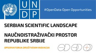 SERBIAN SCIENTIFIC LANDSCAPE
NAUČNOISTRAŽIVAČKI PROSTOR
REPUBLIKE SRBIJE
OPSERVATORIJA DRUŠTVENIH INOVACIJA
#OpenData Open Opportunities
 