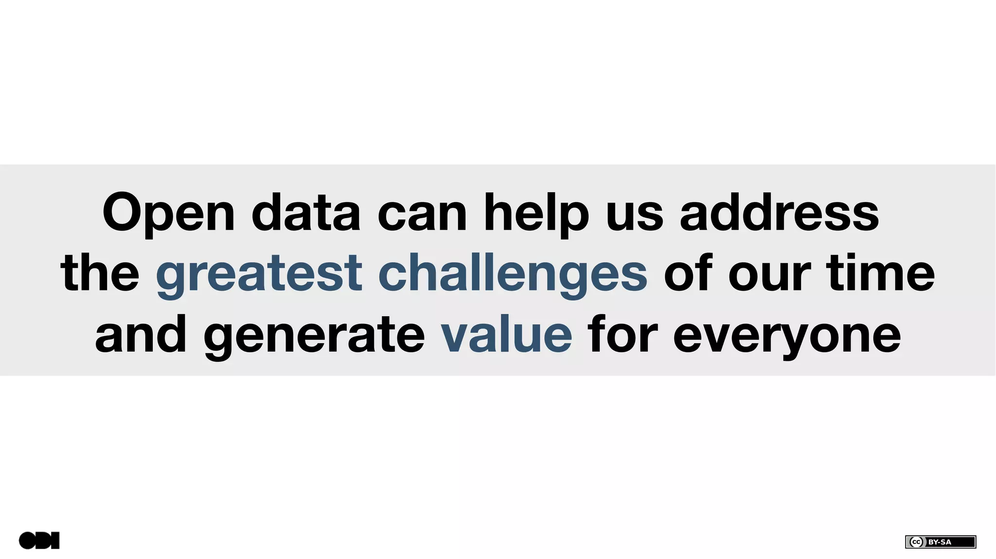 Open data can help us address
the greatest challenges of our time
and generate value for everyone
 