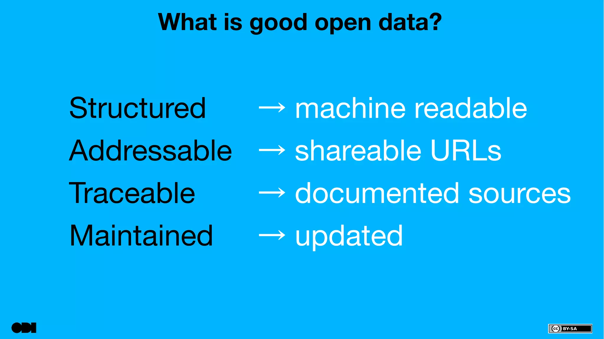 What is good open data? 
Structured 
→ machine readable 
Addressable 
→ shareable URLs 
Traceable 
→ documented sources 
Maintained 
→ updated 
 