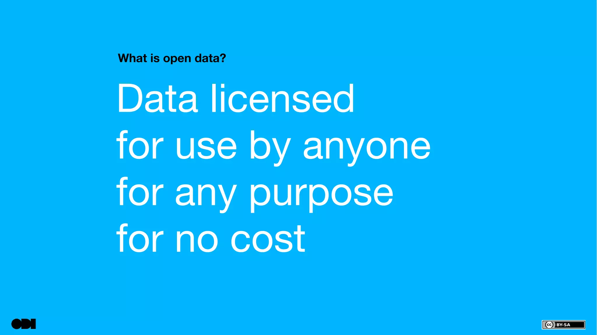 What is open data? 
Data licensed 
for use by anyone 
for any purpose 
for no cost 
 