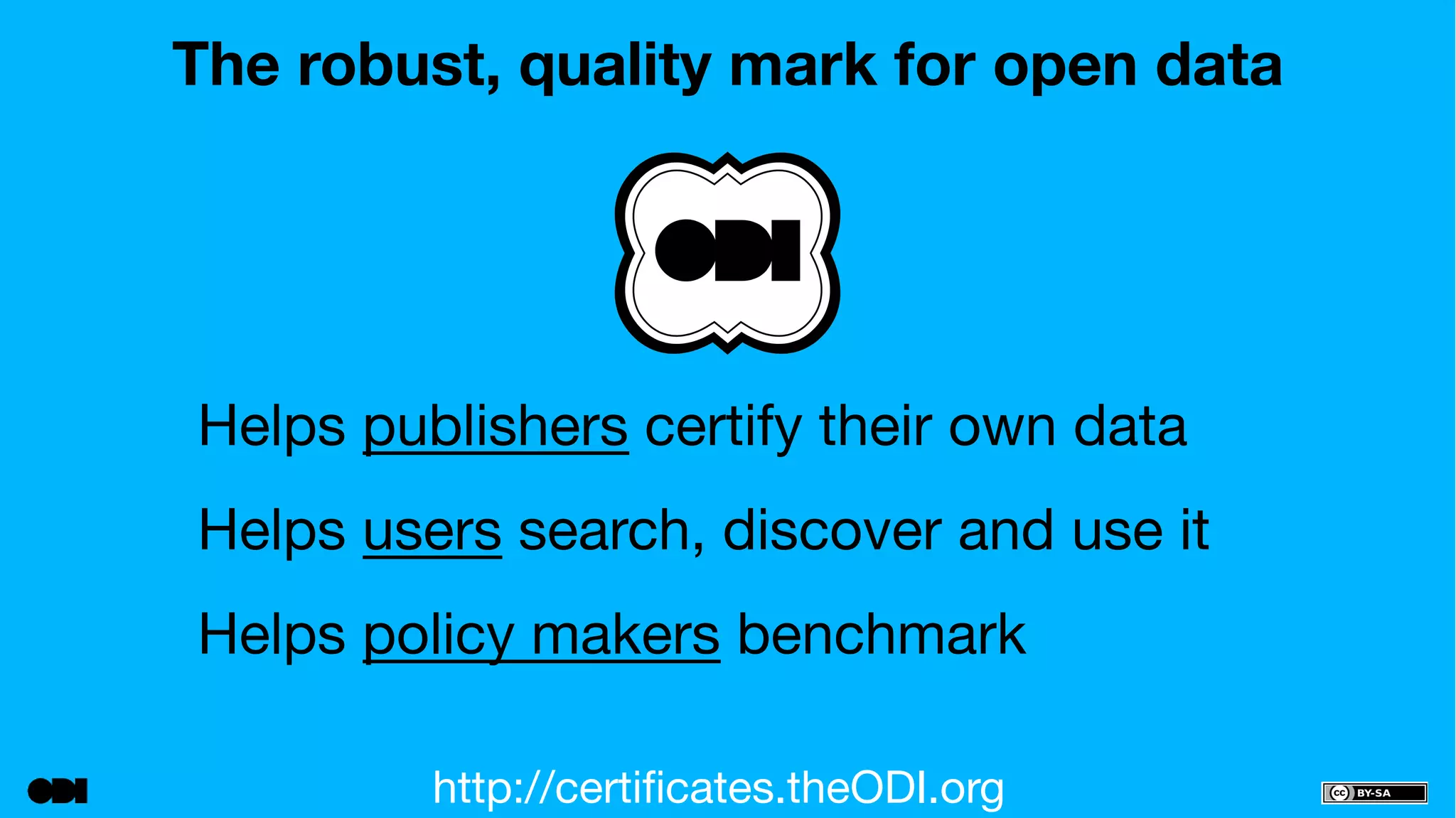 The robust, quality mark for open data 
Helps publishers certify their own data 
Helps users search, discover and use it 
Helps policy makers benchmark 
http://certificates.theODI.org 
 