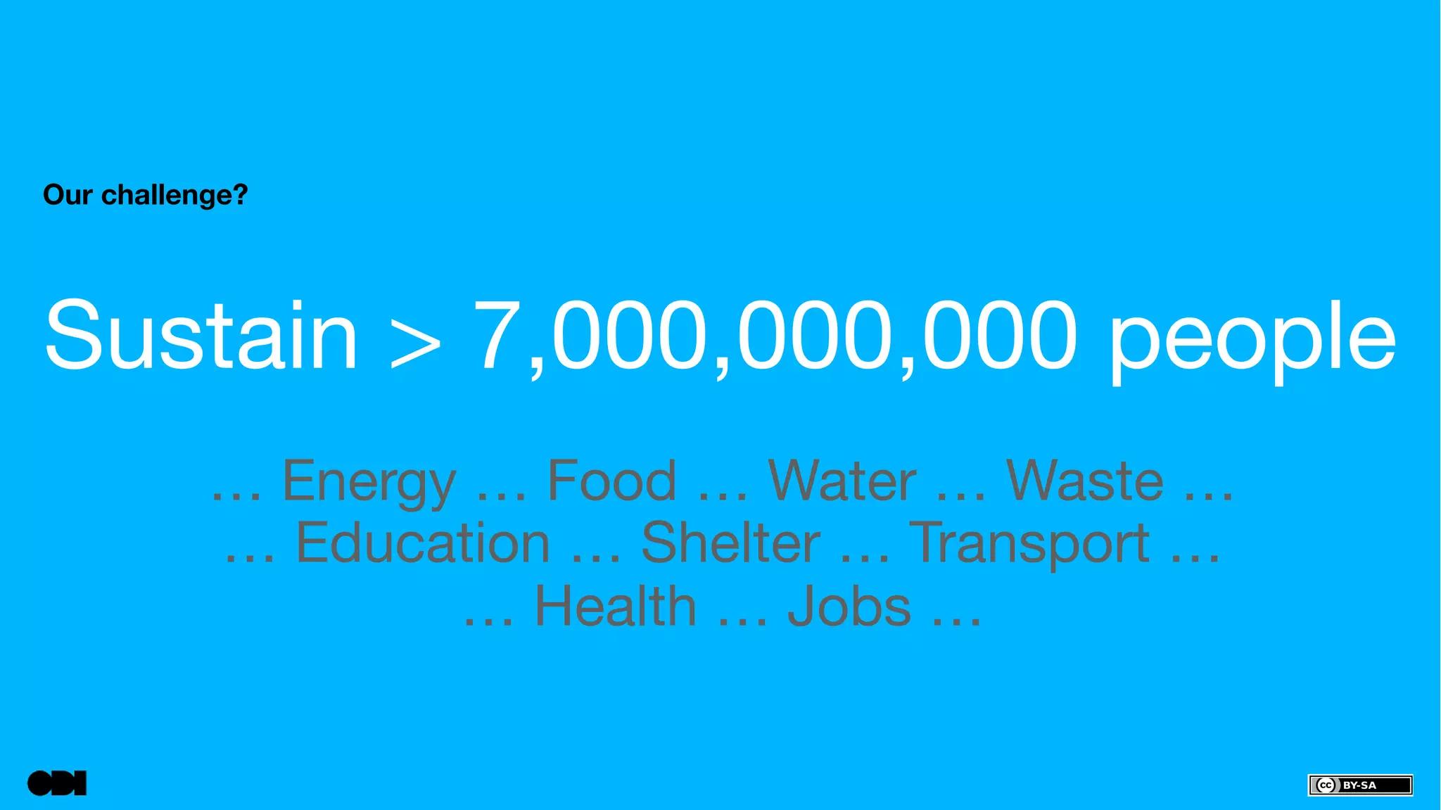 Our challenge? 
Sustain > 7,000,000,000 people 
… Energy … Food … Water … Waste … 
… Education … Shelter … Transport … 
… Health … Jobs … 
 
