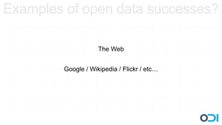 Examples of open data successes?

                     The Web


         Google / Wikipedia / Flickr / etc…
 