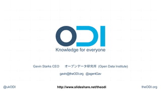 Knowledge for everyone


         Gavin Starks CEO      オープンデータ研究所 (Open Data Institute)

                            gavin@theODI.org @agentGav



@ukODI                 http://www.slideshare.net/theodi           theODI.org
 