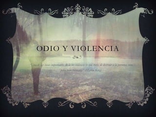 ODIO Y VIOLENCIA
“Una de las cosas importantes de la no-violencia es que trata de destruir a la persona, sino
para transformarla” (Martin King)
 