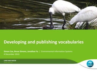 Developing and publishing vocabularies
Simon Cox, Bruce Simons, Jonathan Yu | Environmental Information Systems
4 December 2013
LAND AND WATER

 