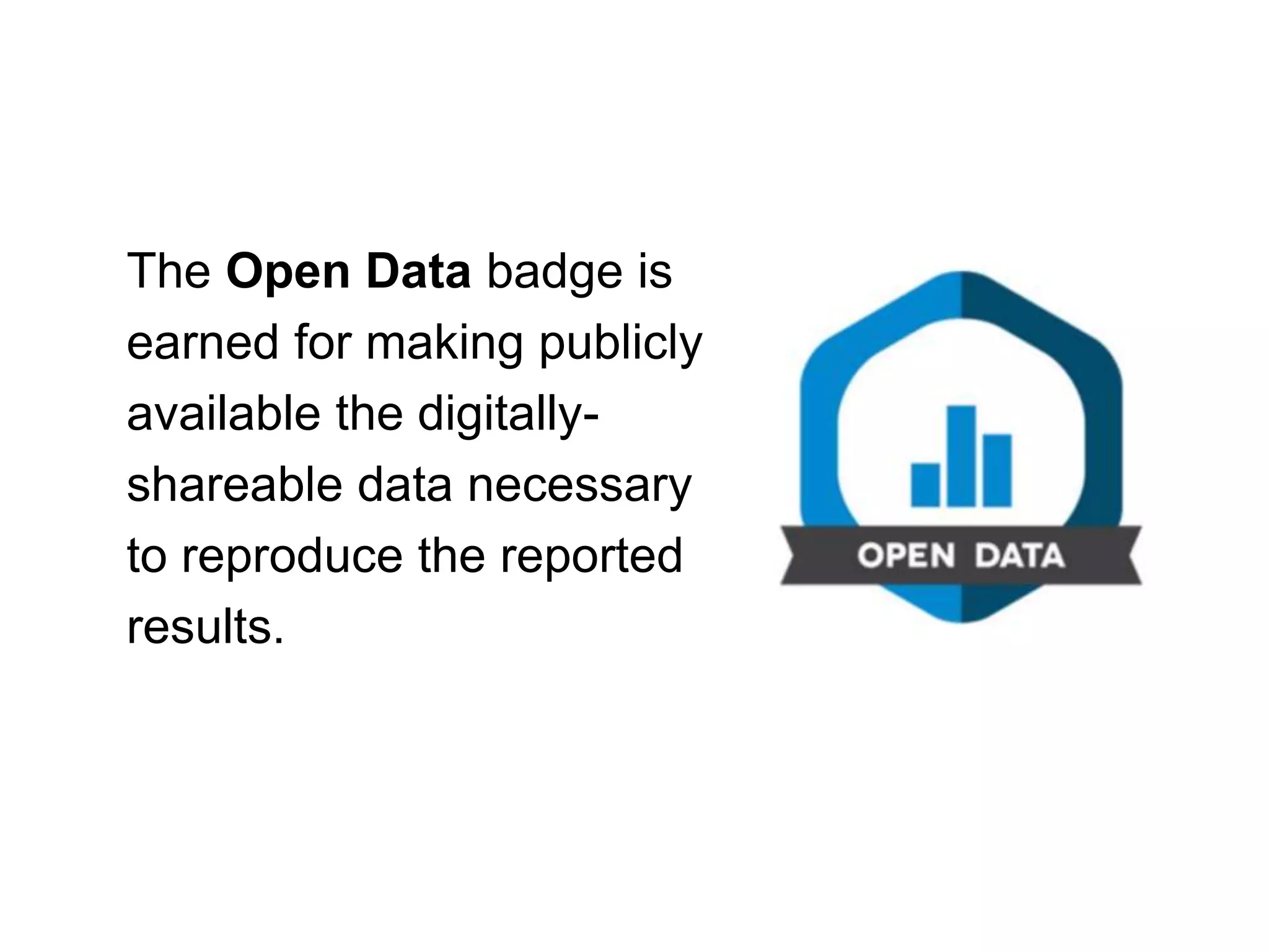 The Open Data badge is
earned for making publicly
available the digitally-
shareable data necessary
to reproduce the reported
results.
 