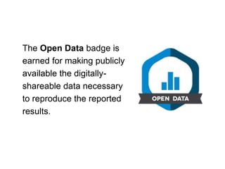 The Open Data badge is
earned for making publicly
available the digitally-
shareable data necessary
to reproduce the reported
results.
 