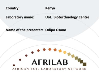 Laboratory name: UoE Biotecthnology Centre
Country: Kenya
Name of the presenter: Odipo Osano
 
