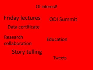 Of interest!
Friday lectures
Education
ODI Summit
Story telling
Tweets
Research
collaboration
Data certificate
 