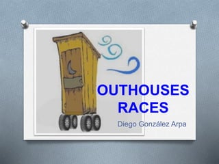 OUTHOUSES
RACES
Diego González Arpa
 