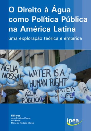 uma exploração teórica e empírica
O Direito à Água
como Política Pública
na América Latina
Editores
José Esteban Castro
Léo Heller
Maria da Piedade Morais
 