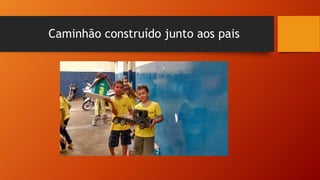Caminhão construído junto aos pais
 
