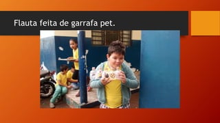 Flauta feita de garrafa pet.
 
