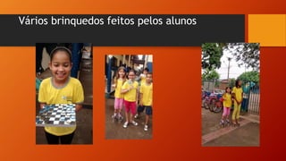 Vários brinquedos feitos pelos alunos
 