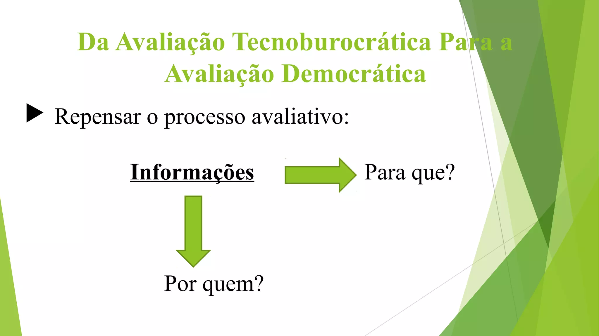 Da Avaliação Tecnoburocrática Para a
Avaliação Democrática
 Repensar o processo avaliativo:
Informações Para que?
Por quem?
 