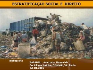 ESTRATIFICAÇÃO SOCIAL E DIREITO
Bibliografia
SABADELL, Ana Lucia. Manual de
Sociologia Jurídica, 3ªedição,São Paulo:
Ed. RT,2005
 
