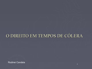 O DIREITO EM TEMPOS DE CÓLERA




Rodinei Candeia
                          6
 