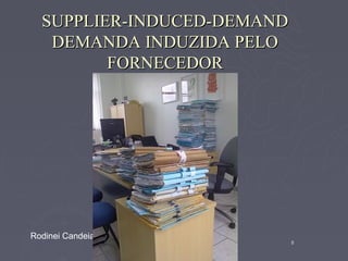 SUPPLIER-INDUCED-DEMAND
   DEMANDA INDUZIDA PELO
         FORNECEDOR




Rodinei Candeia
                            8
 