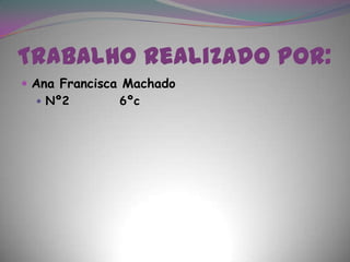 Trabalho realizado por:Ana Francisca MachadoNº2          6ºc