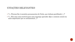  “(…)Vieram-lhe á memória pensamentos do Verão, que tinham partilhado,(…)”
 “(…)Foi uma coisa terrível para uma rapariga aprender. Que o estatuto social era
mais importante que os sentimentos(…)”
 
