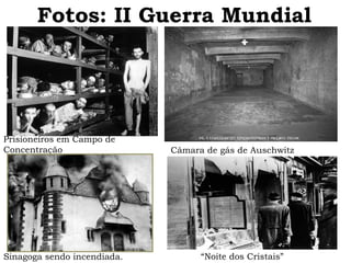Fotos: II Guerra Mundial 
Prisioneiros em Campo de 
Concentração Câmara de gás de Auschwitz 
Sinagoga sendo incendiada. “Noite dos Cristais” 
 