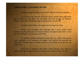 dedos ficam todos espremidos, mas não tem importância, o legal é que
agora eu tenho um sapato de salto alto. Não vejo a hora de sair para poder
usar.
Também comecei na escola aqui do bairro. Parece que vai ser bom.
Logo que cheguei já fiz amizade com a Beth. Ela parece ser bem legal
 