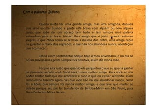 Você vai dormir todos os dias aqui no meu quarto, escondidinho,
para ninguém te encontrar, e de noite vou te contar as novidades.
Estou muito feliz por você estar aqui comigo.
Você é o meu primeiro Diário e hoje é dia 17 de agosto de 1989,
quinta-feira, dia em que estou completando 14 anos.
 