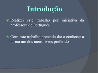 Realizei este trabalho por iniciativa da professora de Português.Com este trabalho pretendo dar a conhecer à turma um dos meus livros preferidos. Introdução