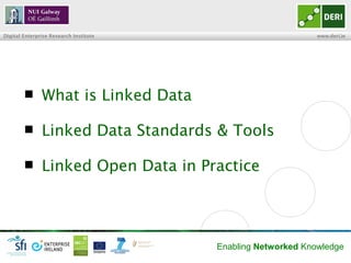 Digital Enterprise Research Institute                         www.deri.ie




              What is Linked Data

              Linked Data Standards & Tools

              Linked Open Data in Practice




                                        Enabling Networked Knowledge
 