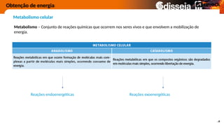 Obtenção de energia
Metabolismo celular
Metabolismo – Conjunto de reações químicas que ocorrem nos seres vivos e que envolvem a mobilização de
energia.
Reações endoenergéticas Reações exoenergéticas
 