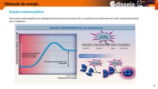 Obtenção de energia
Reações endoenergéticas
Nas reações endoenergéticas (ou endergónicas) há consumo de energia, isto é, os produtos da reação possuem maior energia potencial do
que os reagentes.
 