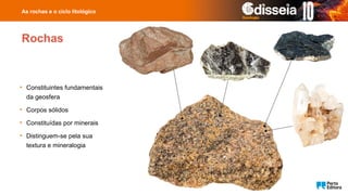 Rochas
• Constituintes fundamentais
da geosfera
• Corpos sólidos
• Constituídas por minerais
• Distinguem-se pela sua
textura e mineralogia
As rochas e o ciclo litológico
 