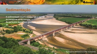 Sedimentação
A sedimentação ocorre sempre que o agente
de transporte perde energia.
As partículas depositam, passando a constituir
os sedimentos.
Deposição de sedimentos no rio Tejo, em Santarém.
 
