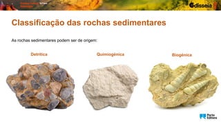 Classificação das rochas sedimentares
As rochas sedimentares podem ser de origem:
Detrítica Quimiogénica Biogénica
 