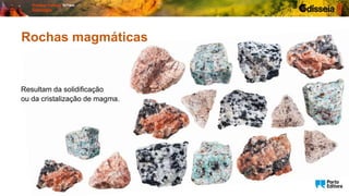 Rochas magmáticas
Resultam da solidificação
ou da cristalização de magma.
 