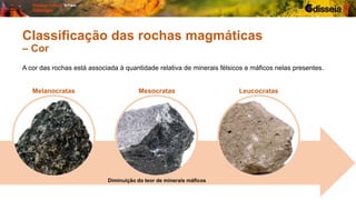 Diminuição do teor de minerais máficos
A cor das rochas está associada à quantidade relativa de minerais félsicos e máficos nelas presentes.
Melanocratas Mesocratas Leucocratas
Classificação das rochas magmáticas
– Cor
 