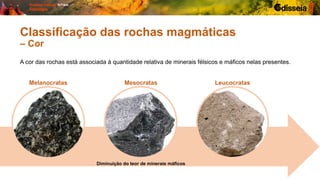 Diminuição do teor de minerais máficos
A cor das rochas está associada à quantidade relativa de minerais félsicos e máficos nelas presentes.
Melanocratas Mesocratas Leucocratas
Classificação das rochas magmáticas
– Cor
 