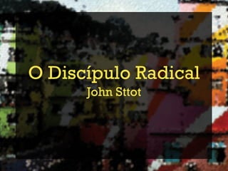 O Discípulo Radical
      John Sttot
 