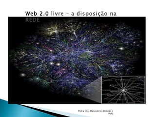 Prof.a Dra. Maria de los Dolores J. Peña Web 2.0  livre – a disposição na REDE 