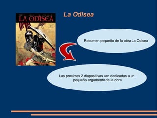 La Odisea



               Resumen pequeño de la obra La Odisea




Las proximas 2 diapositivas van dedicadas a un
        pequeño argumento de la obra
 