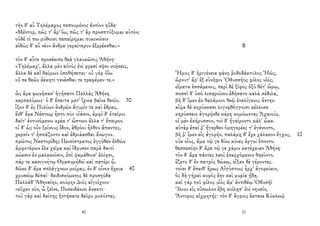 τὴν δ' αὖ Τηλέμαχος πεπνυμένος ἀντίον ηὔδα·
«Μέντορ, πῶς τ' ἄρ' ἴω, πῶς τ' ἂρ προσπτύξομαι αὐτόν;
οὐδέ τί πω μύθοισι πεπείρημαι πυκινοῖσιν·
αἰδὼς δ' αὖ νέον ἄνδρα γεραίτερον ἐξερέεσθαι.»
τὸν δ' αὖτε προσέειπε θεὰ γλαυκῶπις Ἀθήνη·
«Τηλέμαχ', ἄλλα μὲν αὐτὸς ἐνὶ φρεσὶ σῇσι νοήσεις,
ἄλλα δὲ καὶ δαίμων ὑποθήσεται· οὐ γὰρ ὀΐω
οὔ σε θεῶν ἀέκητι γενέσθαι τε τραφέμεν τε.»
ὣς ἄρα φωνήσασ' ἡγήσατο Παλλὰς Ἀθήνη
καρπαλίμως· ὁ δ' ἔπειτα μετ' ἴχνια βαῖνε θεοῖο. 30
ἷξον δ' ἐς Πυλίων ἀνδρῶν ἄγυρίν τε καὶ ἕδρας,
ἔνθ' ἄρα Νέστωρ ἧστο σὺν υἱάσιν, ἀμφὶ δ' ἑταῖροι
δαῖτ' ἐντυνόμενοι κρέα τ' ὤπτων ἄλλα τ' ἔπειρον.
οἱ δ' ὡς οὖν ξείνους ἴδον, ἁθρόοι ἦλθον ἅπαντες,
χερσίν τ' ἠσπάζοντο καὶ ἑδριάασθαι ἄνωγον.
πρῶτος Νεστορίδης Πεισίστρατος ἐγγύθεν ἐλθὼν
ἀμφοτέρων ἕλε χεῖρα καὶ ἵδρυσεν παρὰ δαιτὶ
κώεσιν ἐν μαλακοῖσιν, ἐπὶ ψαμάθοισ' ἁλίῃσι,
πάρ τε κασιγνήτῳ Θρασυμήδεϊ καὶ πατέρι ᾧ.
δῶκε δ' ἄρα σπλάγχνων μοίρας, ἐν δ' οἶνον ἔχευε 40
χρυσείῳ δέπαϊ· δειδισκόμενος δὲ προσηύδα
Παλλάδ' Ἀθηναίην, κούρην Διὸς αἰγιόχοιο·
«εὔχεο νῦν, ὦ ξεῖνε, Ποσειδάωνι ἄνακτι·
τοῦ γὰρ καὶ δαίτης ἠντήσατε δεῦρο μολόντες.
40
Β
Ἦμος δ' ἠριγένεια φάνη ῥοδοδάκτυλος Ἠώς,
ὤρνυτ' ἄρ' ἐξ εὐνῆφιν Ὀδυσσῆος φίλος υἱός,
εἵματα ἑσσάμενος, περὶ δὲ ξίφος ὀξὺ θέτ' ὤμῳ,
ποσσὶ δ' ὑπὸ λιπαροῖσιν ἐδήσατο καλὰ πέδιλα,
βῆ δ' ἴμεν ἐκ θαλάμοιο θεῷ ἐναλίγκιος ἄντην.
αἶψα δὲ κηρύκεσσι λιγυφθόγγοισι κέλευσε
κηρύσσειν ἀγορήνδε κάρη κομόωντας Ἀχαιούς.
οἱ μὲν ἐκήρυσσον, τοὶ δ' ἠγείροντο μάλ' ὦκα.
αὐτὰρ ἐπεί ῥ' ἤγερθεν ὁμηγερέες τ' ἐγένοντο,
βῆ ῥ' ἴμεν εἰς ἀγορήν, παλάμῃ δ' ἔχε χάλκεον ἔγχος, 10
οὐκ οἶος, ἅμα τῷ γε δύω κύνες ἀργοὶ ἕποντο.
θεσπεσίην δ' ἄρα τῷ γε χάριν κατέχευεν Ἀθήνη·
τὸν δ' ἄρα πάντες λαοὶ ἐπερχόμενον θηεῦντο.
ἕζετο δ' ἐν πατρὸς θώκῳ, εἶξαν δὲ γέροντες.
τοῖσι δ' ἔπειθ' ἥρως Αἰγύπτιος ἦρχ' ἀγορεύειν,
ὃς δὴ γήραϊ κυφὸς ἔην καὶ μυρία ᾔδη.
καὶ γὰρ τοῦ φίλος υἱὸς ἅμ' ἀντιθέῳ Ὀδυσῆϊ
Ἴλιον εἰς εὔπωλον ἔβη κοίλῃσ' ἐνὶ νηυσίν,
Ἄντιφος αἰχμητής· τὸν δ' ἄγριος ἔκτανε Κύκλωψ
21
 