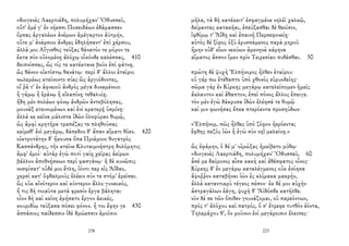 «διογενὲς Λαερτιάδη, πολυμήχαν' Ὀδυσσεῦ,
οὔτ' ἐμέ γ' ἐν νήεσσι Ποσειδάων ἐδάμασσεν
ὄρσας ἀργαλέων ἀνέμων ἀμέγαρτον ἀϋτμήν,
οὔτε μ' ἀνάρσιοι ἄνδρες ἐδηλήσαντ' ἐπὶ χέρσου,
ἀλλά μοι Αἴγισθος τεύξας θάνατόν τε μόρον τε
ἔκτα σὺν οὐλομένῃ ἀλόχῳ οἶκόνδε καλέσσας, 410
δειπνίσσας, ὥς τίς τε κατέκτανε βοῦν ἐπὶ φάτνῃ.
ὣς θάνον οἰκτίστῳ θανάτῳ· περὶ δ' ἄλλοι ἑταῖροι
νωλεμέως κτείνοντο σύες ὣς ἀργιόδοντες,
οἵ ῥά τ' ἐν ἀφνειοῦ ἀνδρὸς μέγα δυναμένοιο
ἢ γάμῳ ἢ ἐράνῳ ἢ εἰλαπίνῃ τεθαλυίῃ.
ἤδη μὲν πολέων φόνῳ ἀνδρῶν ἀντεβόλησας,
μουνὰξ κτεινομένων καὶ ἐνὶ κρατερῇ ὑσμίνῃ·
ἀλλά κε κεῖνα μάλιστα ἰδὼν ὀλοφύραο θυμῷ,
ὡς ἀμφὶ κρητῆρα τραπέζας τε πληθούσας
κείμεθ' ἐνὶ μεγάρῳ, δάπεδον δ' ἅπαν αἵματι θῦεν. 420
οἰκτροτάτην δ' ἤκουσα ὄπα Πριάμοιο θυγατρὸς
Κασσάνδρης, τὴν κτεῖνε Κλυταιμνήστρη δολόμητις
ἀμφ' ἐμοί· αὐτὰρ ἐγὼ ποτὶ γαίῃ χεῖρας ἀείρων
βάλλον ἀποθνῄσκων περὶ φασγάνῳ· ἡ δὲ κυνῶπις
νοσφίσατ' οὐδέ μοι ἔτλη, ἰόντι περ εἰς Ἀΐδαο,
χερσὶ κατ' ὀφθαλμοὺς ἑλέειν σύν τε στόμ' ἐρεῖσαι.
ὣς οὐκ αἰνότερον καὶ κύντερον ἄλλο γυναικός,
ἥ τις δὴ τοιαῦτα μετὰ φρεσὶν ἔργα βάληται·
οἷον δὴ καὶ κείνη ἐμήσατο ἔργον ἀεικές,
κουριδίῳ τεύξασα πόσει φόνον. ἦ τοι ἔφην γε 430
ἀσπάσιος παίδεσσιν ἰδὲ δμώεσσιν ἐμοῖσιν
238
μῆλα, τὰ δὴ κατέκειτ' ἐσφαγμένα νηλέϊ χαλκῷ,
δείραντας κατακῆαι, ἐπεύξασθαι δὲ θεοῖσιν,
ἰφθίμῳ τ' Ἀΐδῃ καὶ ἐπαινῇ Περσεφονείῃ·
αὐτὸς δὲ ξίφος ὀξὺ ἐρυσσάμενος παρὰ μηροῦ
ἥμην οὐδ' εἴων νεκύων ἀμενηνὰ κάρηνα
αἵματος ἄσσον ἴμεν πρὶν Τειρεσίαο πυθέσθαι. 50
πρώτη δὲ ψυχὴ Ἐλπήνορος ἦλθεν ἑταίρου·
οὐ γάρ πω ἐτέθαπτο ὑπὸ χθονὸς εὐρυοδείης·
σῶμα γὰρ ἐν Κίρκης μεγάρῳ κατελείπομεν ἡμεῖς
ἄκλαυτον καὶ ἄθαπτον, ἐπεὶ πόνος ἄλλος ἔπειγε.
τὸν μὲν ἐγὼ δάκρυσα ἰδὼν ἐλέησά τε θυμῷ
καί μιν φωνήσας ἔπεα πτερόεντα προσηύδων·
«Ἐλπῆνορ, πῶς ἦλθες ὑπὸ ζόφον ἠερόεντα;
ἔφθης πεζὸς ἰὼν ἢ ἐγὼ σὺν νηῒ μελαίνῃ.»
ὣς ἐφάμην, ὁ δέ μ' οἰμώξας ἠμείβετο μύθῳ·
«διογενὲς Λαερτιάδη, πολυμήχαν' Ὀδυσσεῦ, 60
ἆσέ με δαίμονος αἶσα κακὴ καὶ ἀθέσφατος οἶνος·
Κίρκης δ' ἐν μεγάρῳ καταλέγμενος οὐκ ἐνόησα
ἄψοῤῥον καταβῆναι ἰὼν ἐς κλίμακα μακρήν,
ἀλλὰ καταντικρὺ τέγεος πέσον· ἐκ δέ μοι αὐχὴν
ἀστραγάλων ἐάγη, ψυχὴ δ' Ἄϊδόσδε κατῆλθε.
νῦν δέ σε τῶν ὄπιθεν γουνάζομαι, οὐ παρεόντων,
πρός τ' ἀλόχου καὶ πατρός, ὅ σ' ἔτρεφε τυτθὸν ἐόντα,
Τηλεμάχου θ', ὃν μοῦνον ἐνὶ μεγάροισιν ἔλειπες·
223
 